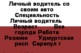 Личный водитель со своим авто › Специальность ­ Личный водитель  › Возраст ­ 36 - Все города Работа » Резюме   . Удмуртская респ.,Сарапул г.